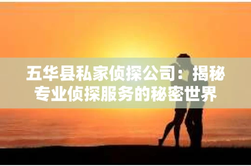 五华县私家侦探公司：揭秘专业侦探服务的秘密世界