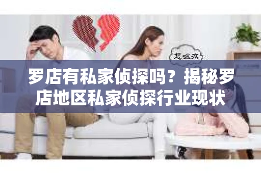 罗店有私家侦探吗？揭秘罗店地区私家侦探行业现状