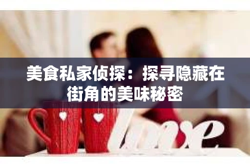 美食私家侦探：探寻隐藏在街角的美味秘密