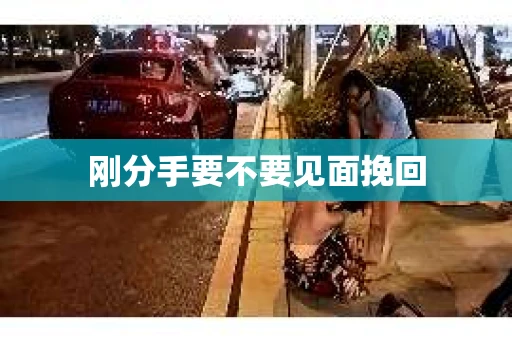 刚分手要不要见面挽回