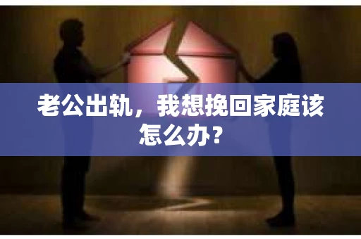 老公出轨，我想挽回家庭该怎么办？