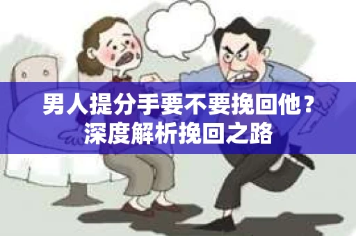 男人提分手要不要挽回他？深度解析挽回之路