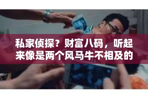 私家侦探？财富八码，听起来像是两个风马牛不相及的词汇，但在这篇文章中，我们将揭开它们之间的神秘联系。在这个信息爆炸的时代，隐私与财富似乎总是如影随形。那么，私家侦探如何与财富八码扯上关系呢？且听我慢慢道来。