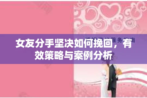 女友分手坚决如何挽回，有效策略与案例分析
