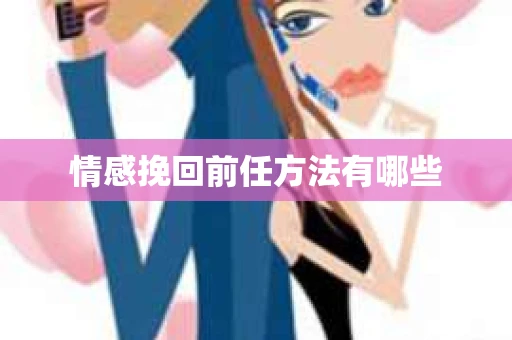 情感挽回前任方法有哪些
