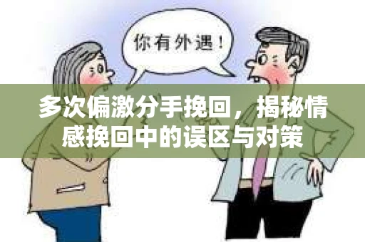 多次偏激分手挽回，揭秘情感挽回中的误区与对策