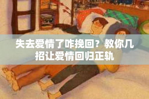 失去爱情了咋挽回？教你几招让爱情回归正轨