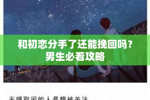 和初恋分手了还能挽回吗？男生必看攻略
