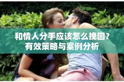 和情人分手应该怎么挽回？有效策略与案例分析