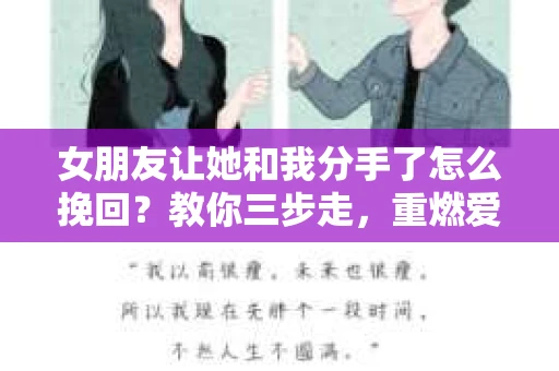 女朋友让她和我分手了怎么挽回?教你三步走,重燃爱情火花 女朋友让她和我分手了怎么挽回?教你三步走,重燃爱情火花