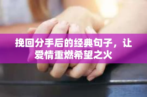 挽回分手后的经典句子，让爱情重燃希望之火