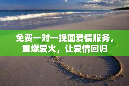 免费一对一挽回爱情服务，重燃爱火，让爱情回归