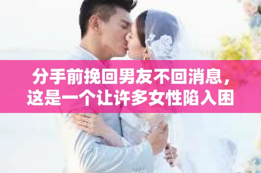 分手前挽回男友不回消息，这是一个让许多女性陷入困惑和焦虑的问题。在爱情中，沟通是至关重要的，而沉默往往意味着拒绝。本文将深入探讨分手前挽回男友不回消息的原因及应对策略，帮助你在感情中找到出路