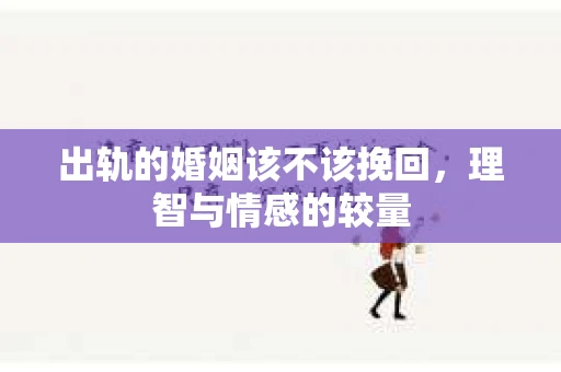 出轨的婚姻该不该挽回，理智与情感的较量