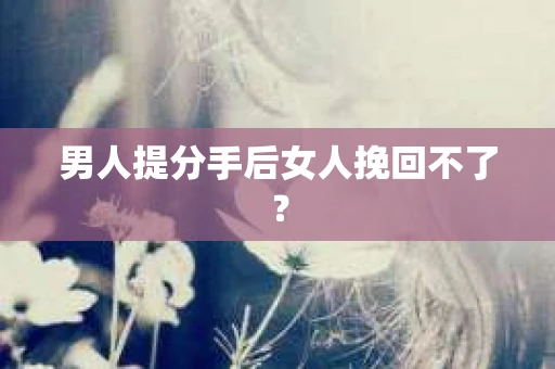 男人提分手后女人挽回不了？