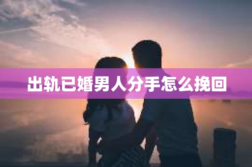 出轨已婚男人分手怎么挽回