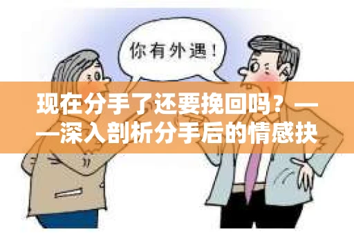 现在分手了还要挽回吗？——深入剖析分手后的情感抉择