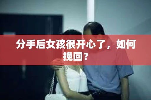 分手后女孩很开心了，如何挽回？