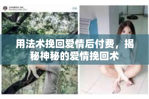 用法术挽回爱情后付费，揭秘神秘的爱情挽回术