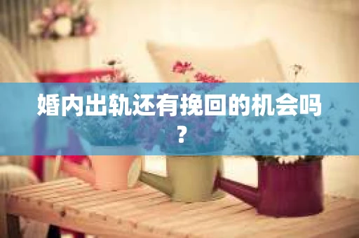 婚内出轨还有挽回的机会吗？