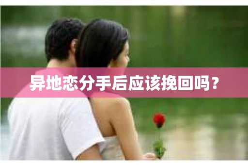 异地恋分手后应该挽回吗？