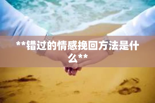 **错过的情感挽回方法是什么**