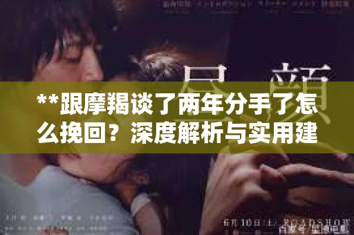 **跟摩羯谈了两年分手了怎么挽回？深度解析与实用建议**