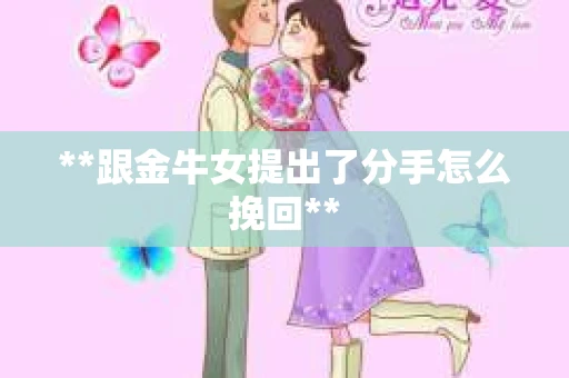 **跟金牛女提出了分手怎么挽回**