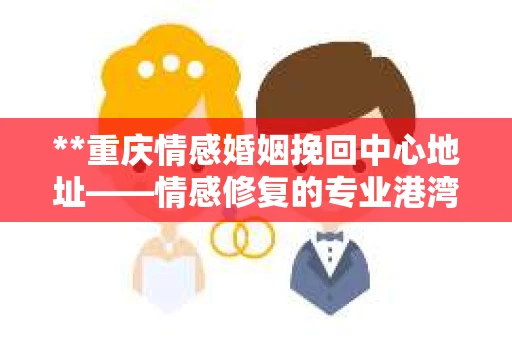 **重庆情感婚姻挽回中心地址——情感修复的专业港湾**