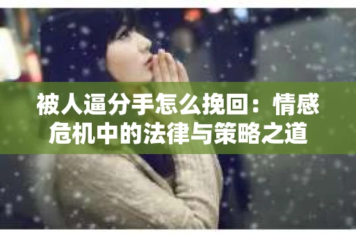 被人逼分手怎么挽回：情感危机中的法律与策略之道