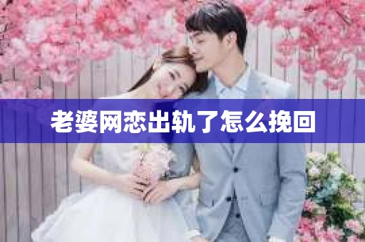 老婆网恋出轨了怎么挽回
