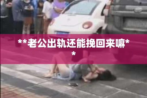 **老公出轨还能挽回来嘛**