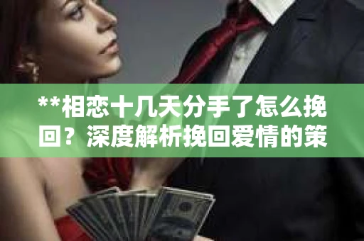 **相恋十几天分手了怎么挽回？深度解析挽回爱情的策略**