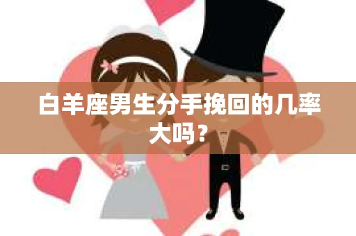 白羊座男生分手挽回的几率大吗？