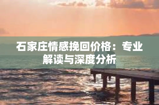 石家庄情感挽回价格：专业解读与深度分析