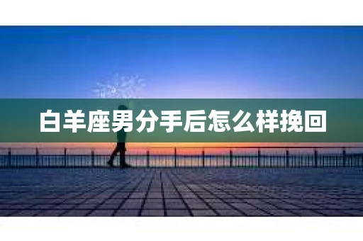 白羊座男分手后怎么样挽回