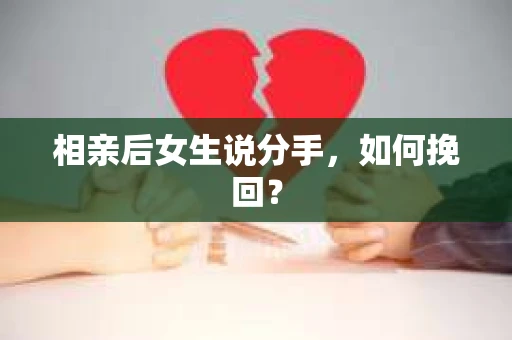 相亲后女生说分手，如何挽回？