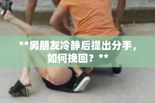 **男朋友冷静后提出分手，如何挽回？**