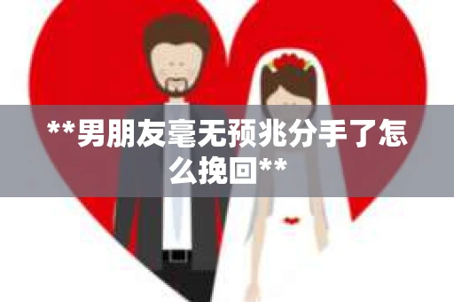 **男朋友毫无预兆分手了怎么挽回**