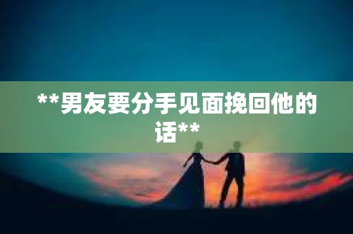 **男友要分手见面挽回他的话**