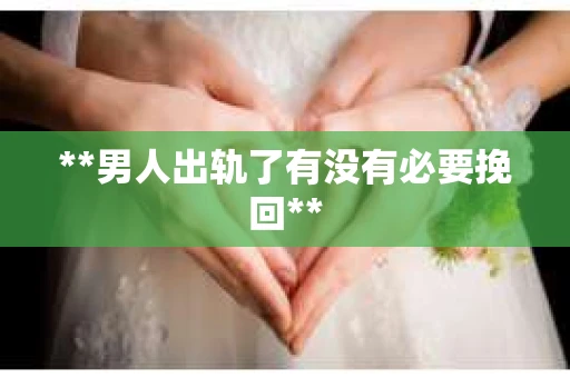 **男人出轨了有没有必要挽回**