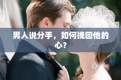 男人说分手，如何挽回他的心？