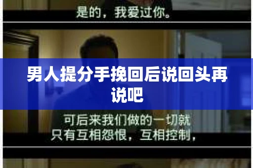 男人提分手挽回后说回头再说吧