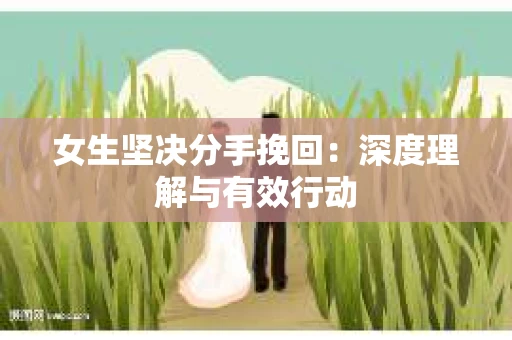 女生坚决分手挽回：深度理解与有效行动