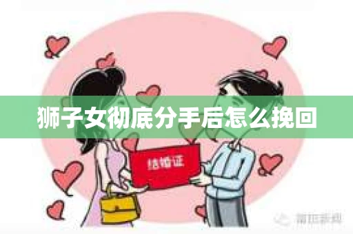 狮子女彻底分手后怎么挽回
