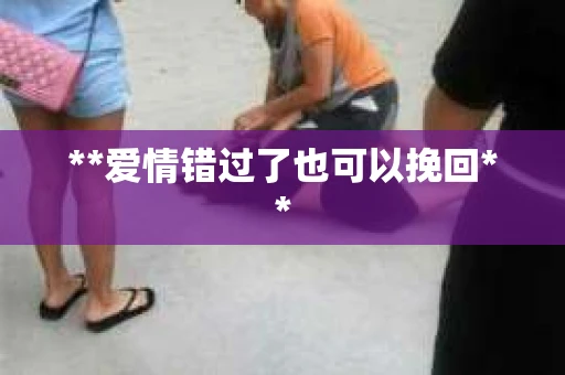 **爱情错过了也可以挽回**