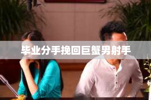 毕业分手挽回巨蟹男射手
