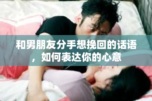 和男朋友分手想挽回的话语，如何表达你的心意