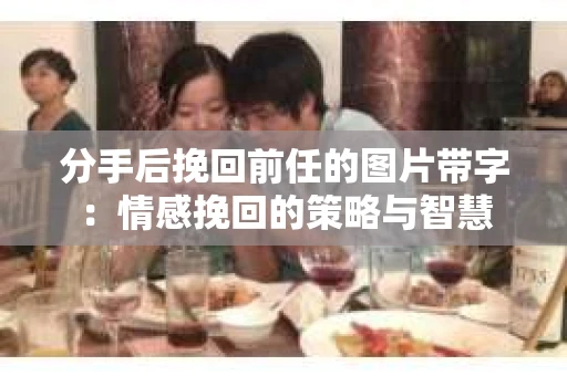 分手后挽回前任的图片带字：情感挽回的策略与智慧