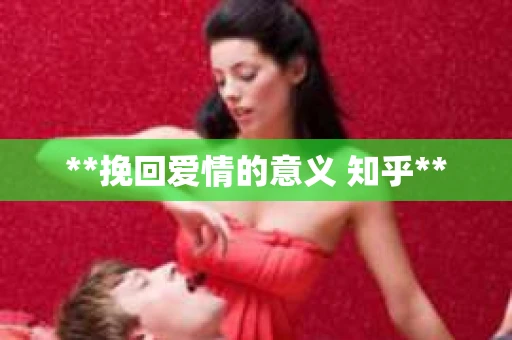 **挽回爱情的意义 知乎**